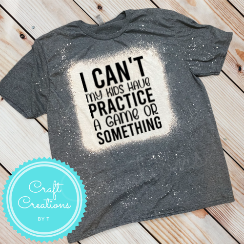 I Can’t My Kids Have Practice Bleach Sublimation Tee